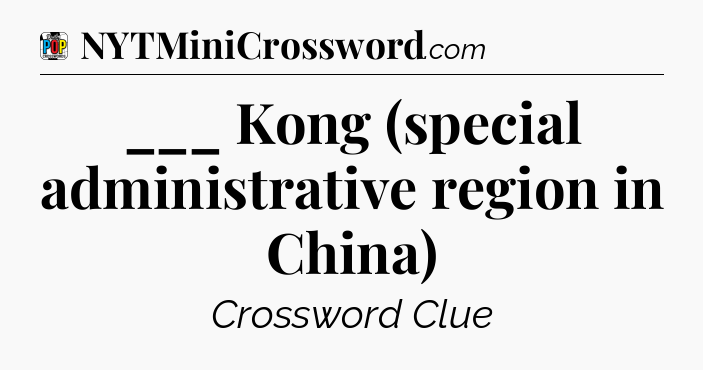 ___ Kong (special administrative region in China) Crossword Clue
