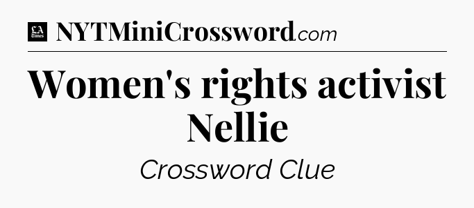 Women's rights activist Nellie - LA Times Crossword