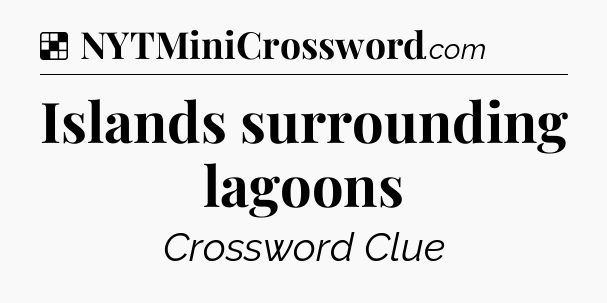 Solution: Islands surrounding lagoons - NYT Crossword