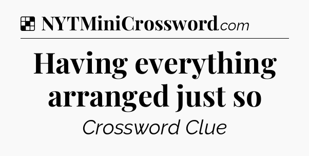 Solution: Having everything arranged just so - NYT Crossword