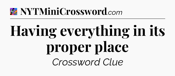 Having everything in its proper place Crossword Clue