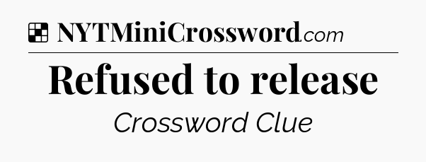 Solution: Refused to release - NYT Crossword
