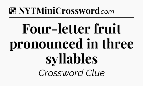 Solution: Four-letter fruit pronounced in three syllables - NYT Crossword