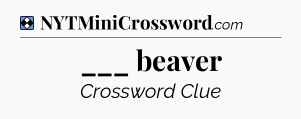 Solution: ___ beaver - NYT Mini Crossword