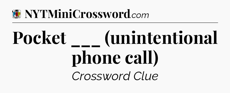 Pocket ___ (unintentional phone call) Crossword Clue
