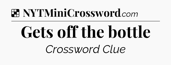 Solution: Gets off the bottle - NYT Crossword