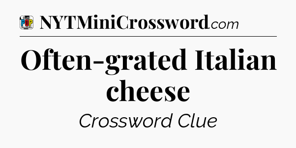 Often-grated Italian cheese Crossword Clue