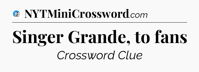 Singer Grande, to fans Crossword Clue
