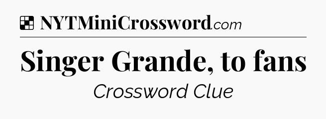 Solution: Singer Grande, to fans - NYT Crossword