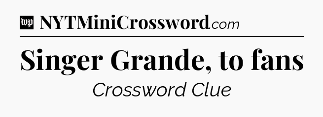 Singer Grande, to fans Crossword Clue