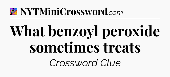 What benzoyl peroxide sometimes treats Crossword Clue