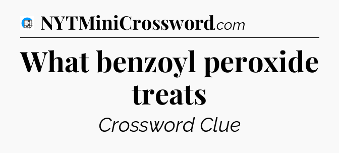 What benzoyl peroxide treats Crossword Clue