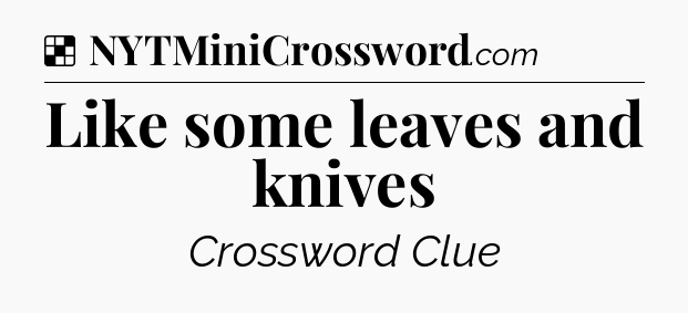 Solution: Like some leaves and knives - NYT Crossword