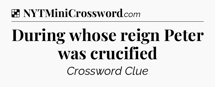 Solution: During whose reign Peter was crucified - NYT Crossword