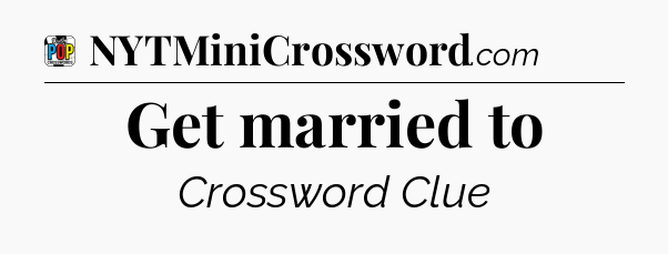 Get married to Crossword Clue