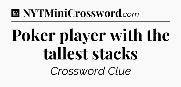 Poker player with the tallest stacks - LA Times Crossword