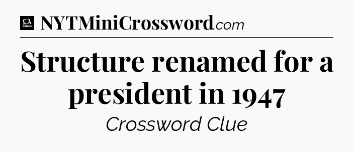 Structure renamed for a president in 1947 - LA Times Crossword
