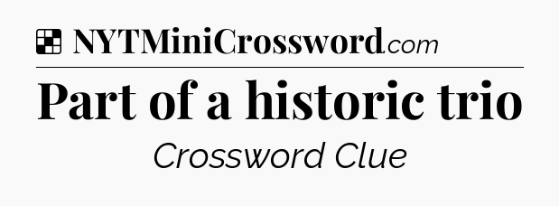 Solution: Part of a historic trio - NYT Crossword