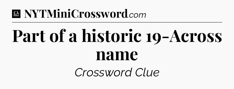 Part of a historic 19-Across name - LA Times Crossword