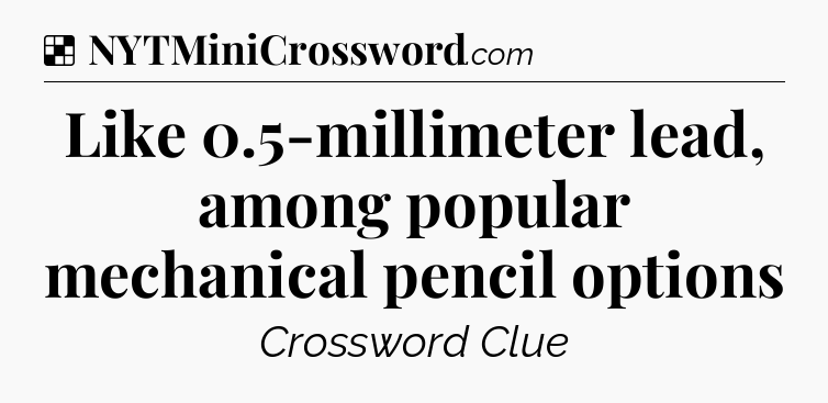 Solution: Like 0.5-millimeter lead, among popular mechanical pencil options - NYT Crossword