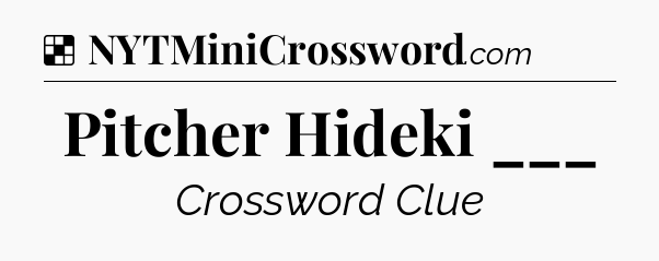 Solution: Pitcher Hideki ___ - NYT Crossword