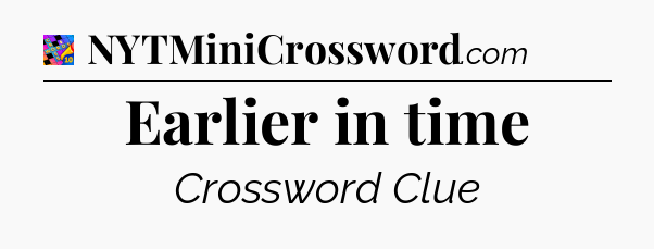 Earlier in time Crossword Clue
