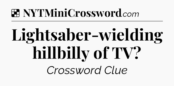 Solution: Lightsaber-wielding hillbilly of TV - NYT Crossword