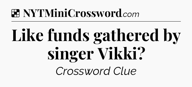 Solution: Like funds gathered by singer Vikki - NYT Crossword