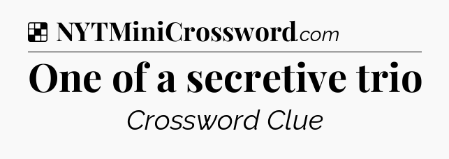 Solution: One of a secretive trio - NYT Crossword