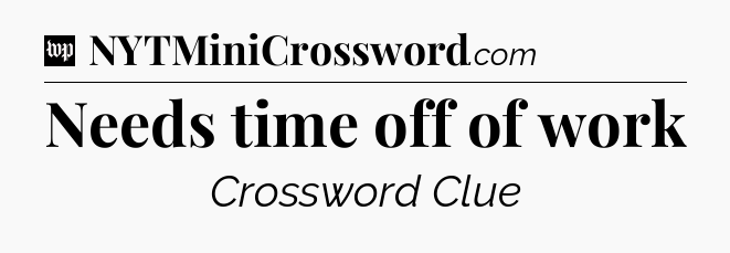 Needs time off of work Crossword Clue