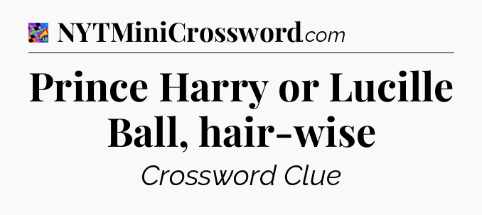 Prince Harry or Lucille Ball, hair-wise Crossword Clue