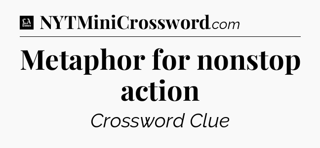 Metaphor for nonstop action - LA Times Crossword