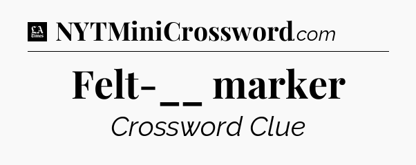 Felt-__ marker - LA Times Crossword