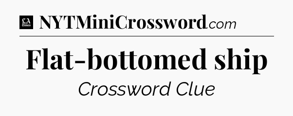 Flat-bottomed ship - LA Times Crossword