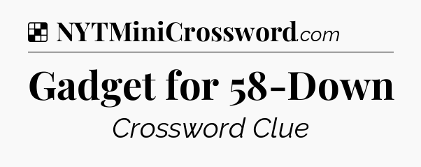 Solution: Gadget for 58-Down - NYT Crossword