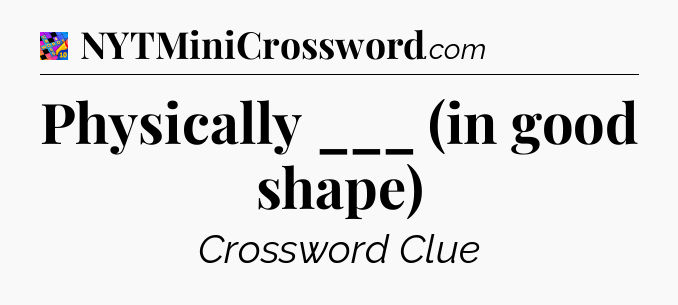 Physically ___ (in good shape) Crossword Clue