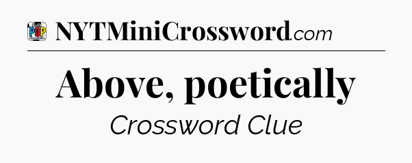 Above, poetically Crossword Clue