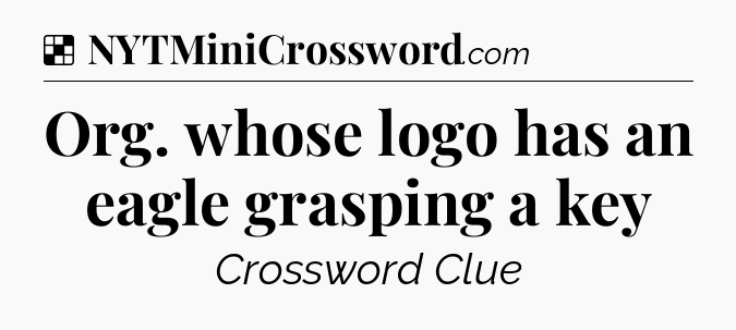 Solution: Org. whose logo has an eagle grasping a key - NYT Crossword