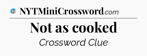 Not as cooked Crossword Clue