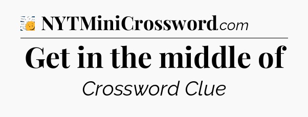 Get in the middle of - 7 Little Words