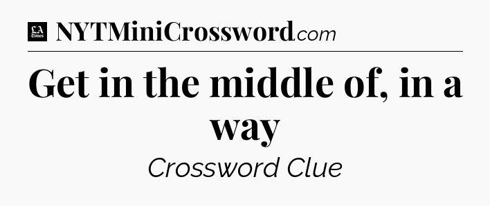 Get in the middle of, in a way - LA Times Crossword