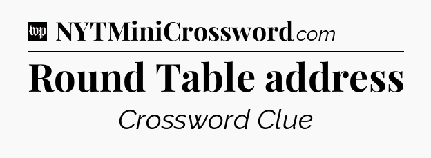 Round Table address Crossword Clue