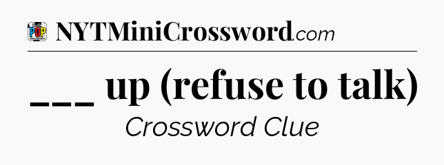 ___ up (refuse to talk) Crossword Clue