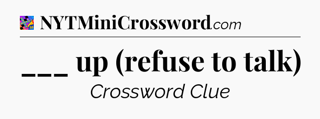 ___ up (refuse to talk) Crossword Clue