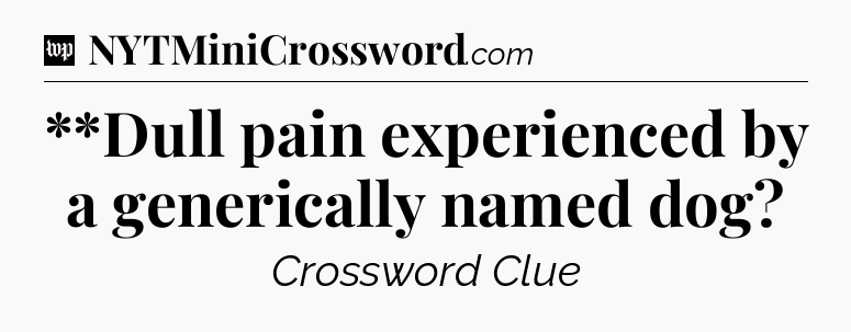 **Dull pain experienced by a generically named dog Crossword Clue