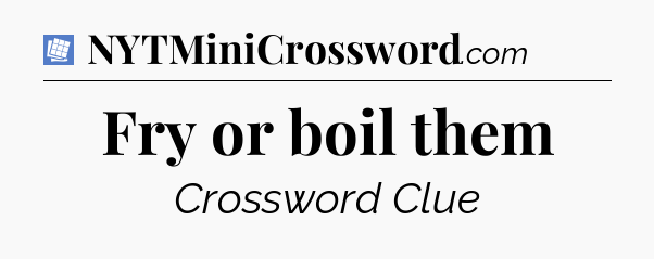 Fry or boil them Puzzle Page Crossword Clue