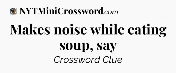 Makes noise while eating soup, say Crossword Clue