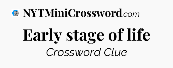 Early stage of life Crossword Clue