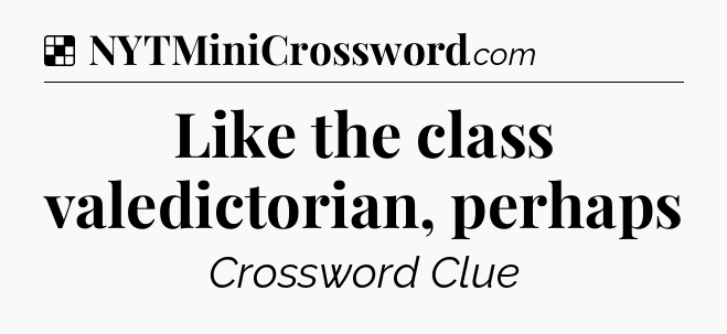 Solution: Like the class valedictorian, perhaps - NYT Crossword