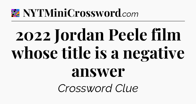 2022 Jordan Peele film whose title is a negative answer Crossword Clue